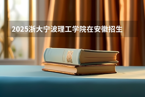 2025浙大宁波理工学院在安徽招生计划多少人
