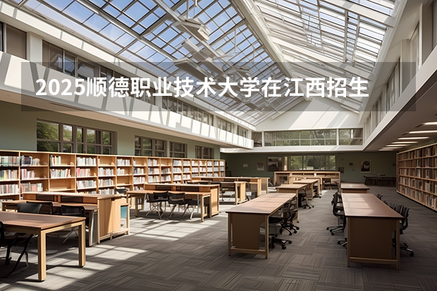 2025顺德职业技术大学在江西招生计划多少人
