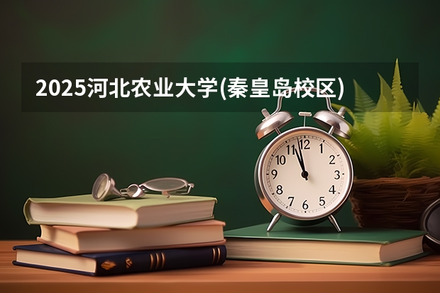 2025河北农业大学(秦皇岛校区)在河北招生计划多少人
