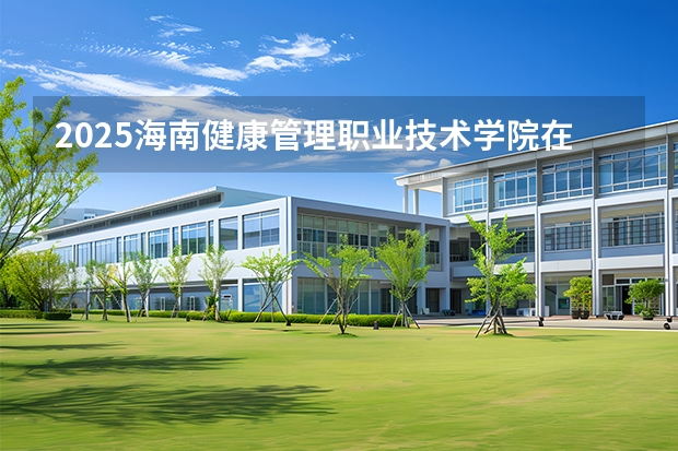 2025海南健康管理职业技术学院在江西招生计划多少人