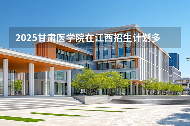 2025甘肃医学院在江西招生计划多少人
