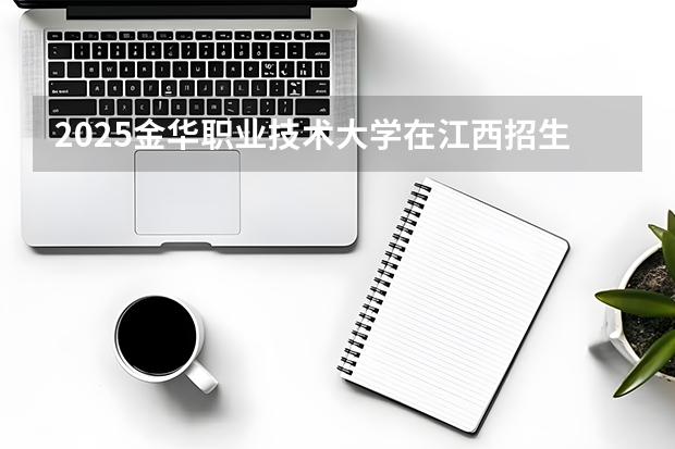 2025金华职业技术大学在江西招生计划多少人