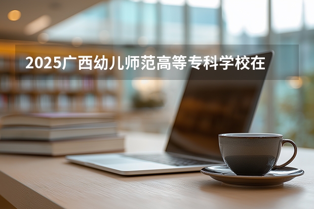 2025广西幼儿师范高等专科学校在辽宁招生计划多少人
