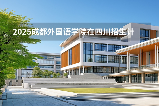 2025成都外国语学院在四川招生计划多少人