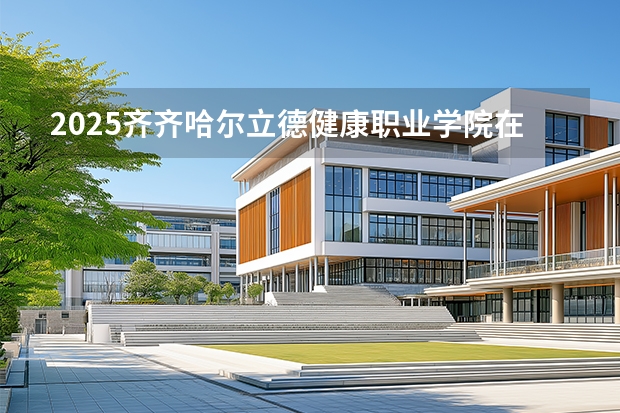 2025齐齐哈尔立德健康职业学院在四川招生计划多少人