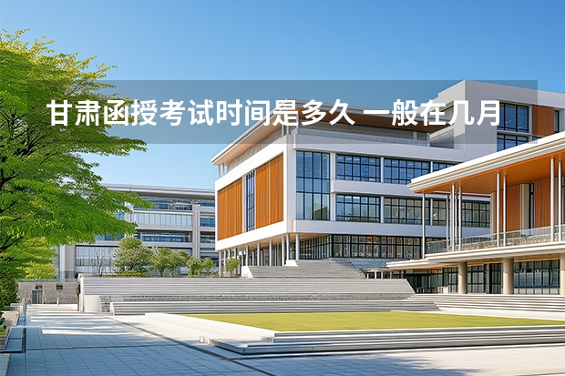 甘肃函授考试时间是多久 一般在几月份？