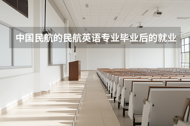 中国民航的民航英语专业毕业后的就业方向有哪些