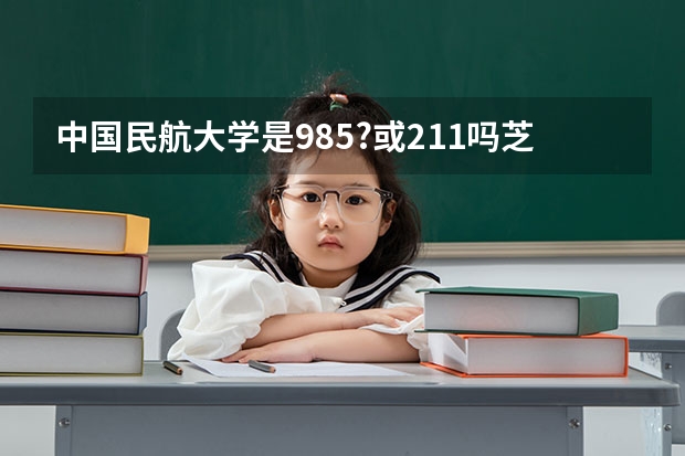 中国民航大学是985?或211吗芝肃考生女570分理科能报那些专业?