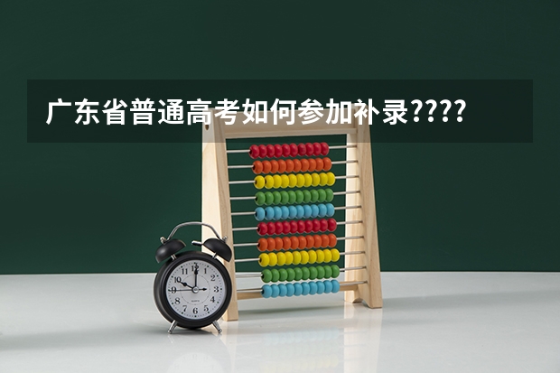 广东省普通高考如何参加补录????过程是怎样的。。