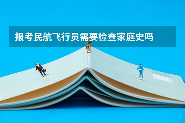 报考民航飞行员需要检查家庭史吗