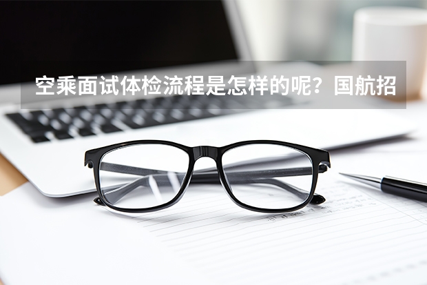 空乘面试体检流程是怎样的呢?国航招聘