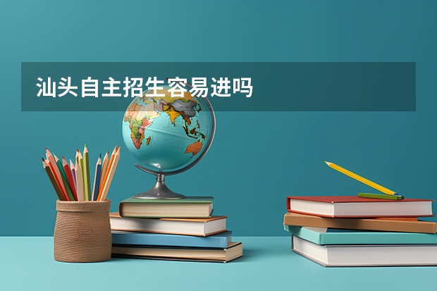 汕头自主招生容易进吗