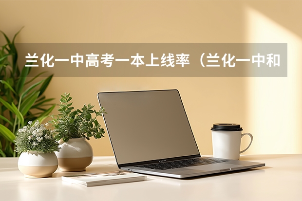 兰化一中高考一本上线率（兰化一中和兰炼二中高考对比）