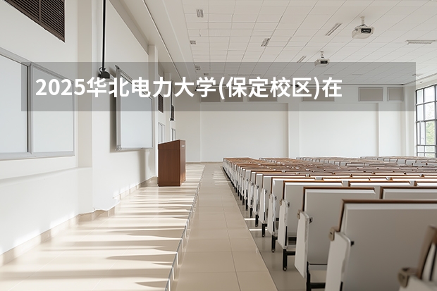 2025华北电力大学(保定校区)在贵州招生计划多少人