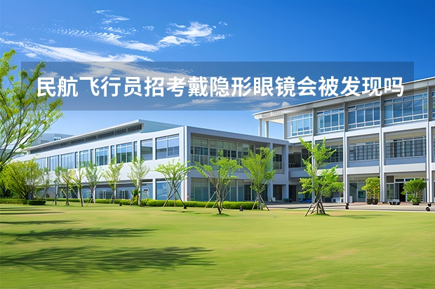 民航飞行员招考戴隐形眼镜会被发现吗