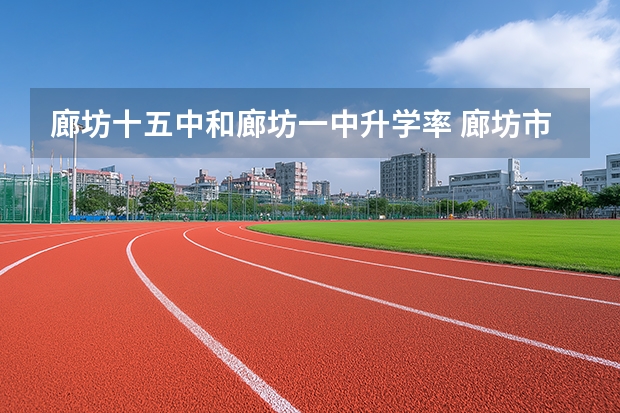 廊坊十五中和廊坊一中升学率 廊坊市成人高考片区划分