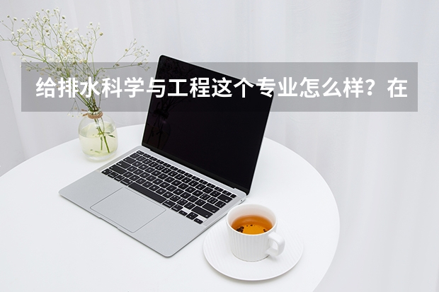 给排水科学与工程这个专业怎么样？在哪报名？