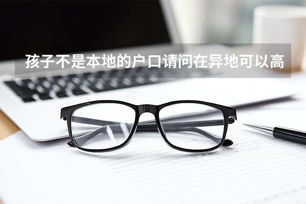 孩子不是本地的户口请问在异地可以高考吗？