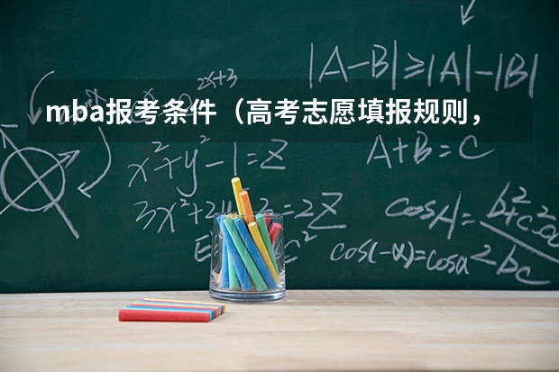 mba报考条件（高考志愿填报规则，以及填报的具体方法。（要详细的））