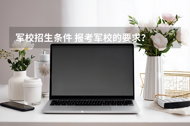 军校招生条件 报考军校的要求？