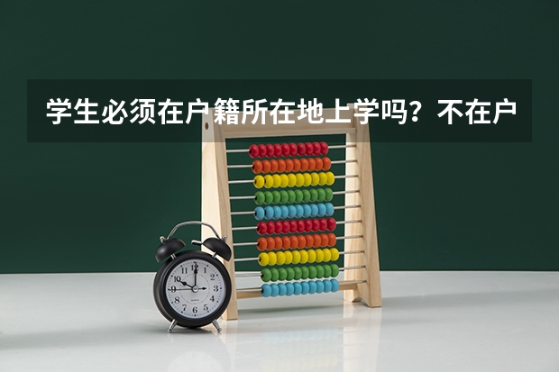 学生必须在户籍所在地上学吗？不在户籍所在地上学对高考有什么影响？
