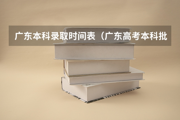 广东本科录取时间表（广东高考本科批次录取时间）