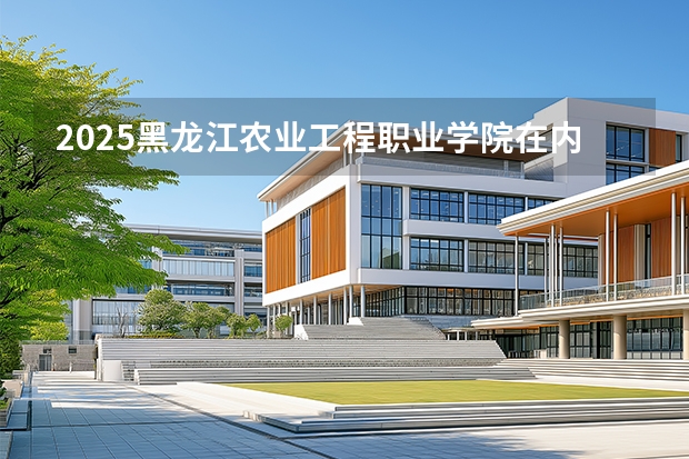 2025黑龙江农业工程职业学院在内蒙古招生计划多少人