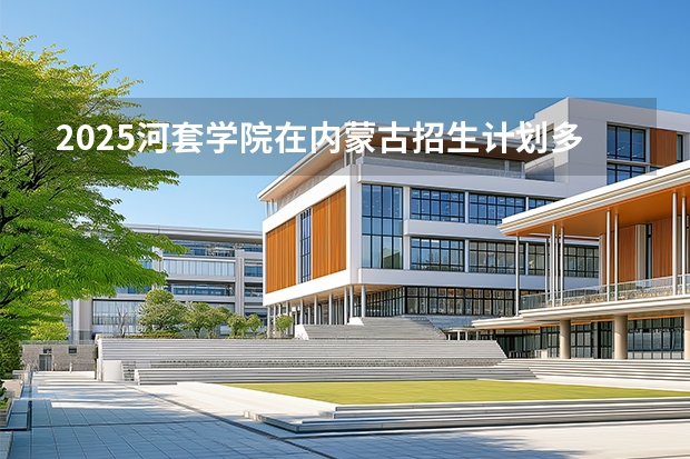 2025河套学院在内蒙古招生计划多少人