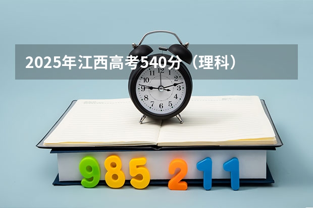 2025年江西高考540分（理科）一分一段表选校指南