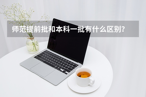 师范提前批和本科一批有什么区别？