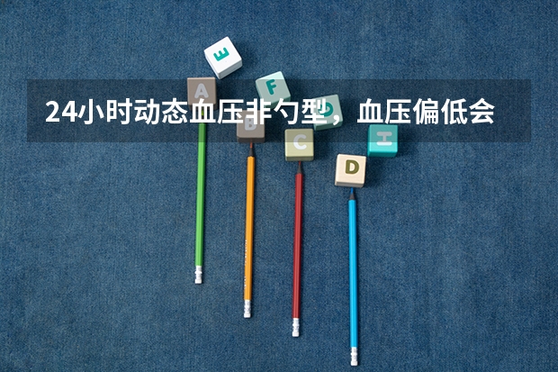 24小时动态血压非勺型，血压偏低会被淘汰吗？