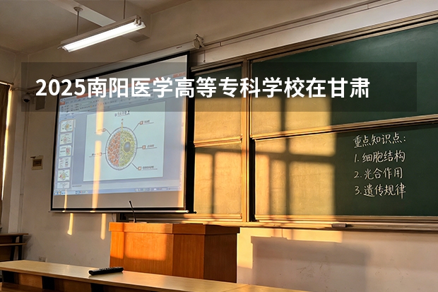 2025南阳医学高等专科学校在甘肃招生计划多少人