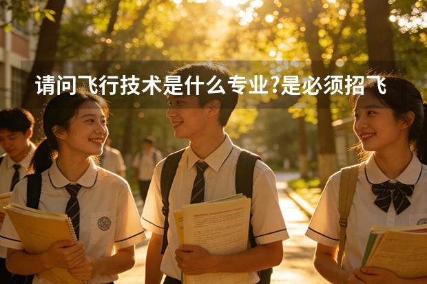 请问飞行技术是什么专业?是必须招飞通过才能报考吗