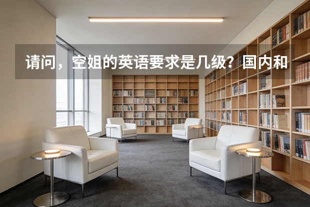 请问，空姐的英语要求是几级？国内和国际分别多少？多谢