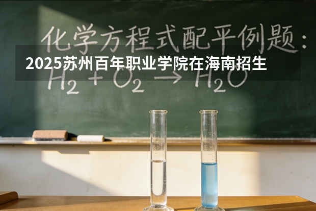 2025苏州百年职业学院在海南招生计划多少人