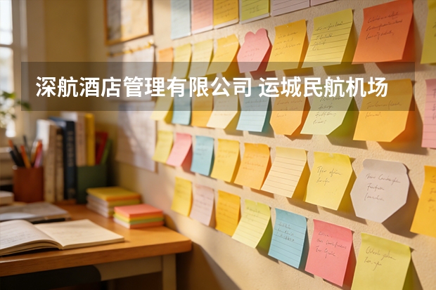 深航酒店管理有限公司 运城民航机场有限公司成功签约 深航酒店管理有限公司 运城民航机场有限公司成功签约