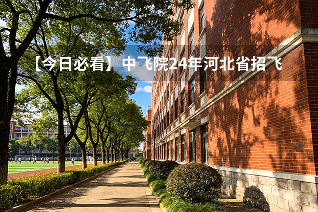 【今日必看】中飞院24年河北省招飞初检时间安排（石家庄二中青少年招飞录取分数线）