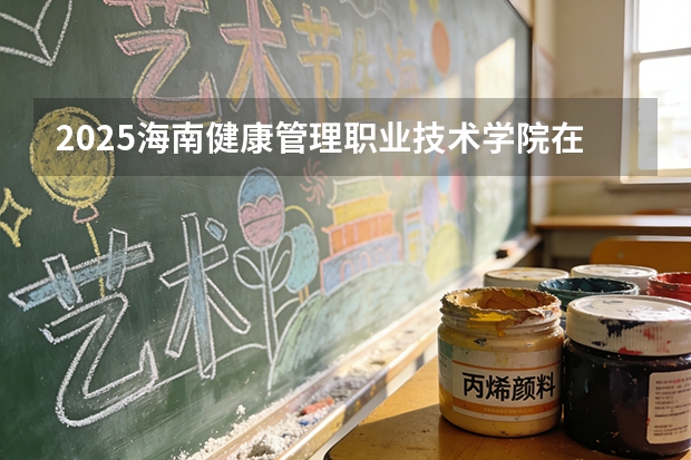 2025海南健康管理职业技术学院在海南招生计划多少人
