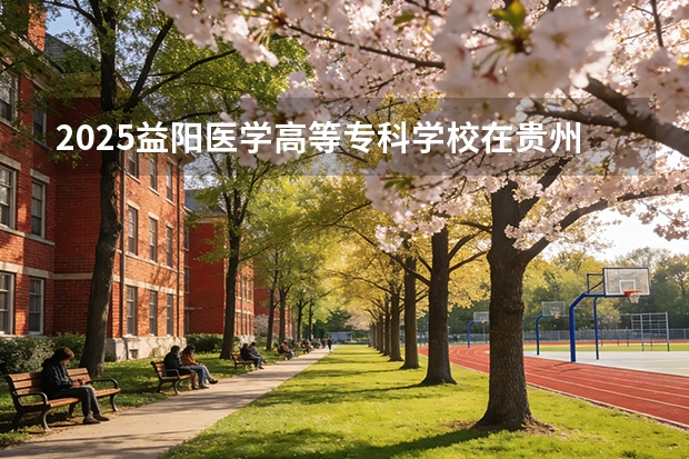 2025益阳医学高等专科学校在贵州招生计划多少人