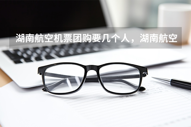 湖南航空机票团购要几个人，湖南航空机票团购一般优惠多少呢