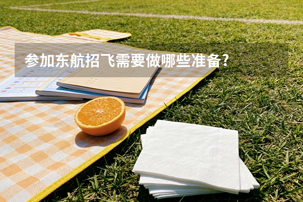 参加东航招飞需要做哪些准备?