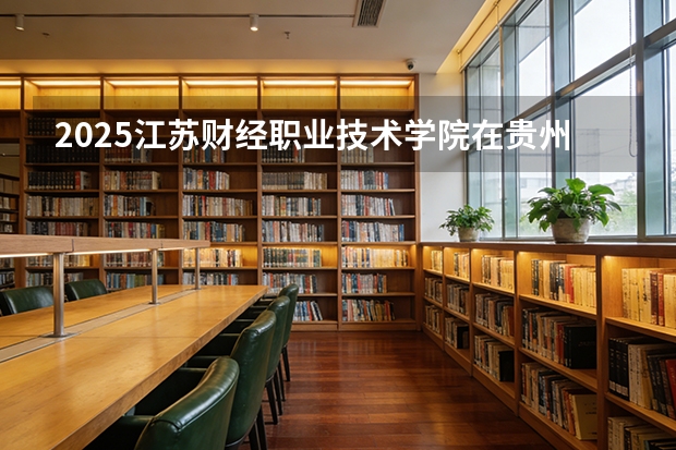 2025江苏财经职业技术学院在贵州招生计划多少人