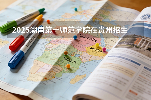 2025湖南第一师范学院在贵州招生计划多少人